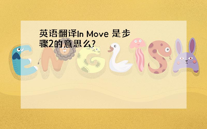 英语翻译In Move 是步骤2的意思么?