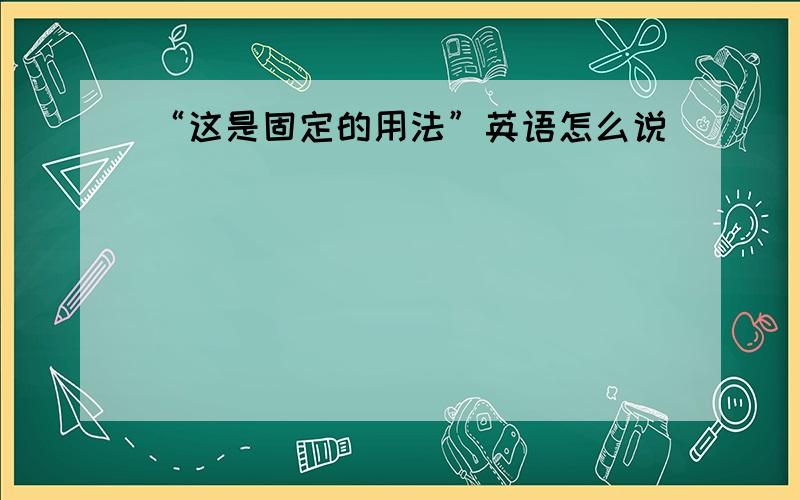 “这是固定的用法”英语怎么说