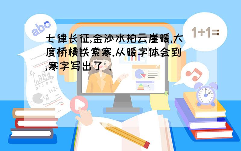 七律长征,金沙水拍云崖暖,大度桥横铁索寒.从暖字体会到 ,寒字写出了 .