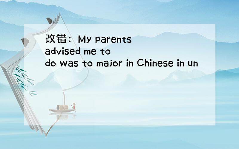 改错：My parents advised me to do was to major in Chinese in un