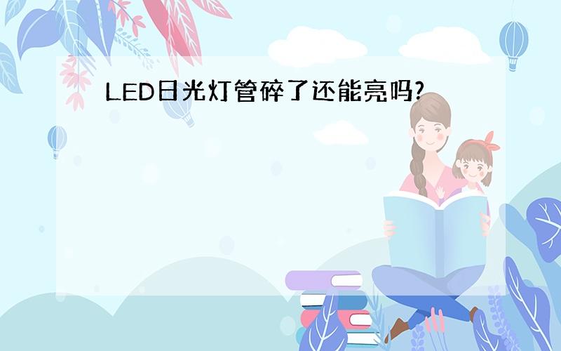 LED日光灯管碎了还能亮吗?