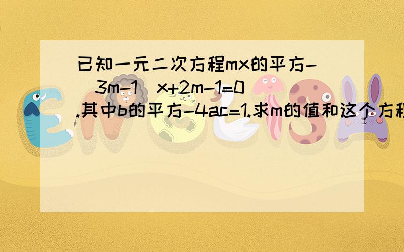 已知一元二次方程mx的平方-（3m-1）x+2m-1=0.其中b的平方-4ac=1.求m的值和这个方程的根