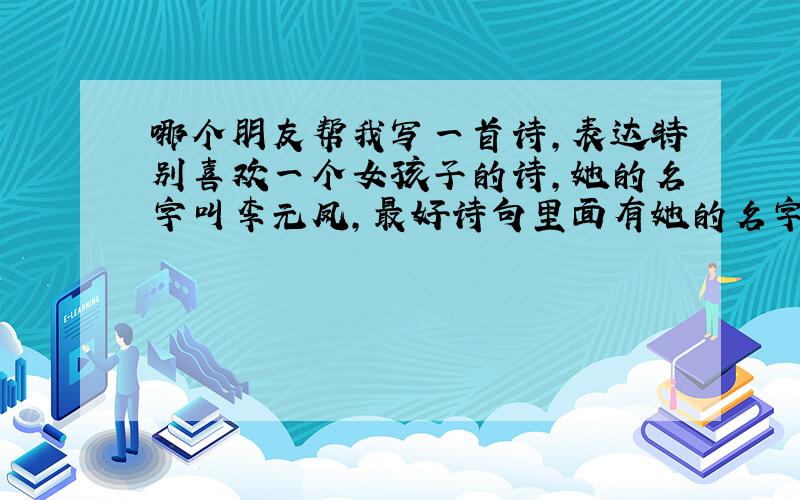 哪个朋友帮我写一首诗,表达特别喜欢一个女孩子的诗,她的名字叫李元凤,最好诗句里面有她的名字