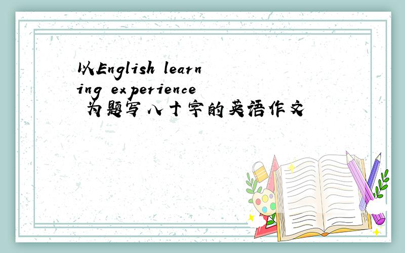 以English learning experience 为题写八十字的英语作文