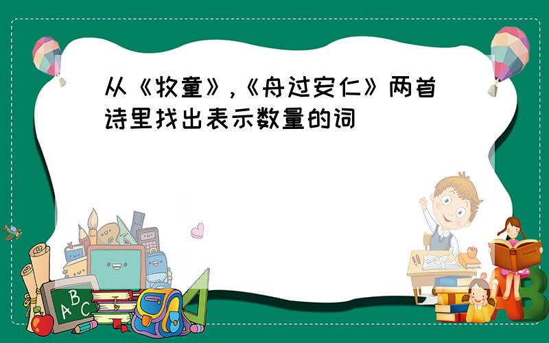 从《牧童》,《舟过安仁》两首诗里找出表示数量的词