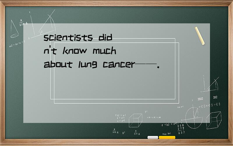 scientists didn't know much about lung cancer——.