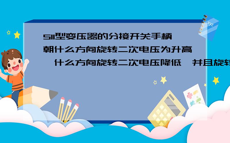 S11型变压器的分接开关手柄朝什么方向旋转二次电压为升高,什么方向旋转二次电压降低,并且旋转的角度多少