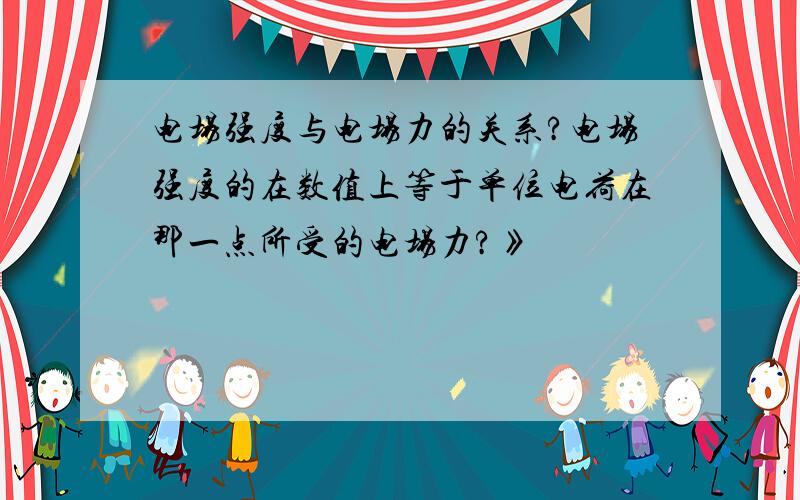 电场强度与电场力的关系?电场强度的在数值上等于单位电荷在那一点所受的电场力?》