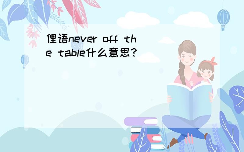 俚语never off the table什么意思?