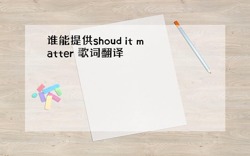 谁能提供shoud it matter 歌词翻译