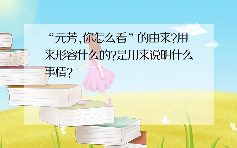 “元芳,你怎么看”的由来?用来形容什么的?是用来说明什么事情?