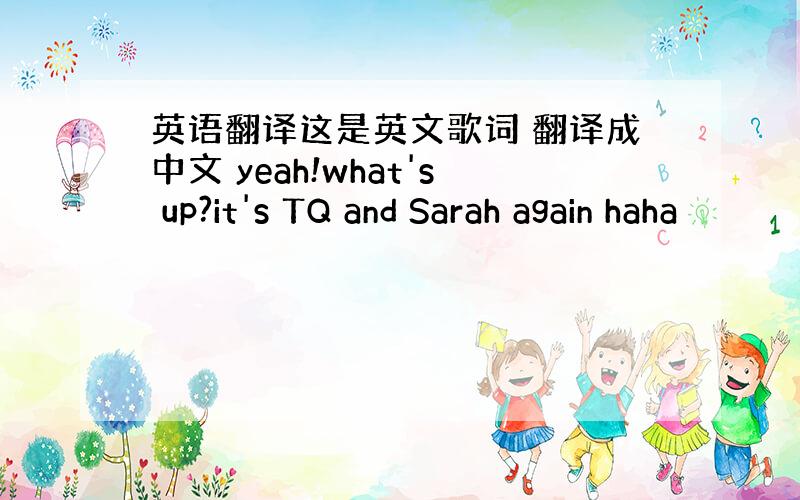 英语翻译这是英文歌词 翻译成中文 yeah!what's up?it's TQ and Sarah again haha