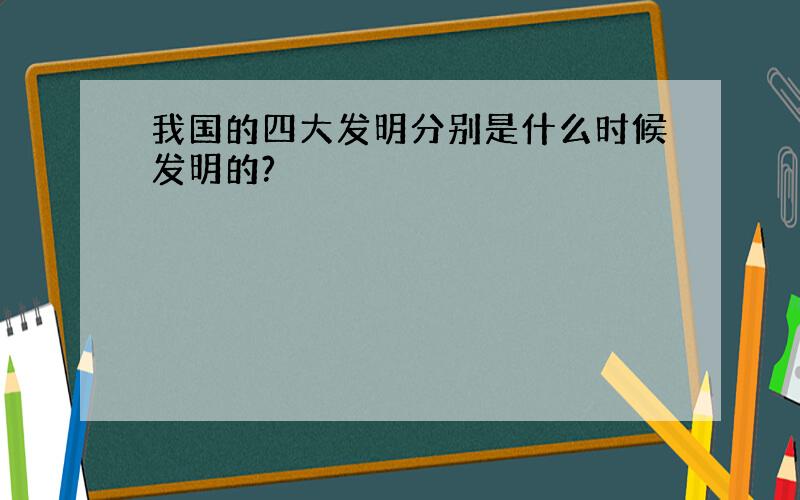 我国的四大发明分别是什么时候发明的?