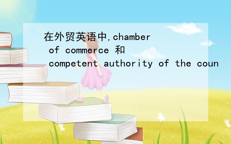 在外贸英语中,chamber of commerce 和 competent authority of the coun