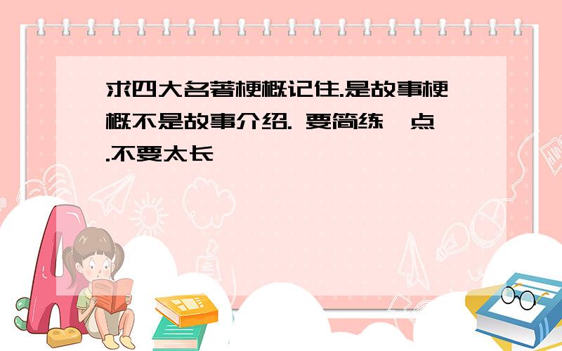 求四大名著梗概记住.是故事梗概不是故事介绍. 要简练一点.不要太长