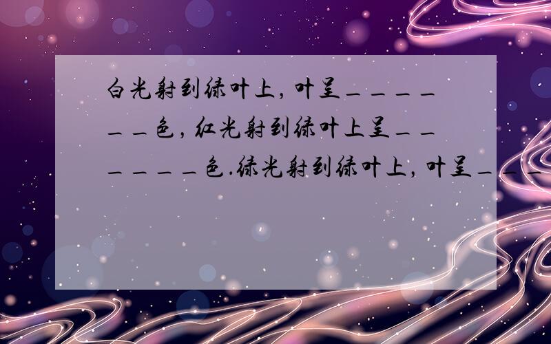 白光射到绿叶上，叶呈______色，红光射到绿叶上呈______色．绿光射到绿叶上，叶呈______色．