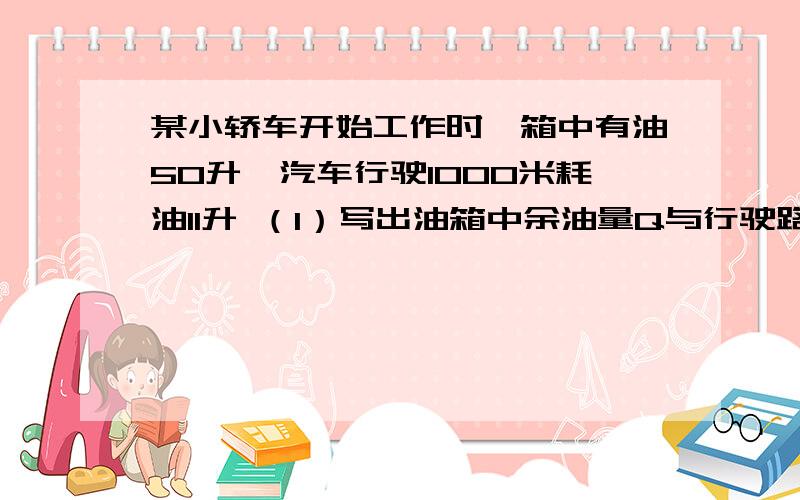 某小轿车开始工作时,箱中有油50升,汽车行驶1000米耗油11升 （1）写出油箱中余油量Q与行驶路程s之间的函