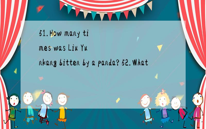 51.How many times was Liu Yunkang bitten by a panda?52.What