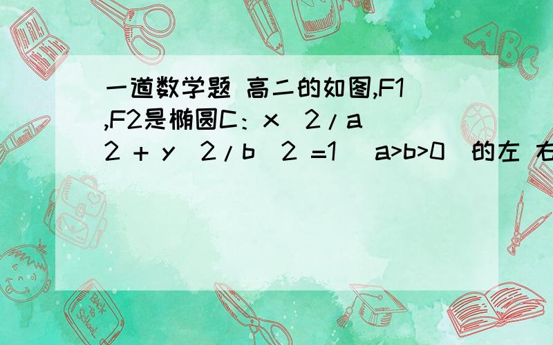 一道数学题 高二的如图,F1,F2是椭圆C：x^2/a^2 + y^2/b^2 =1 (a>b>0)的左 右焦点,A,B