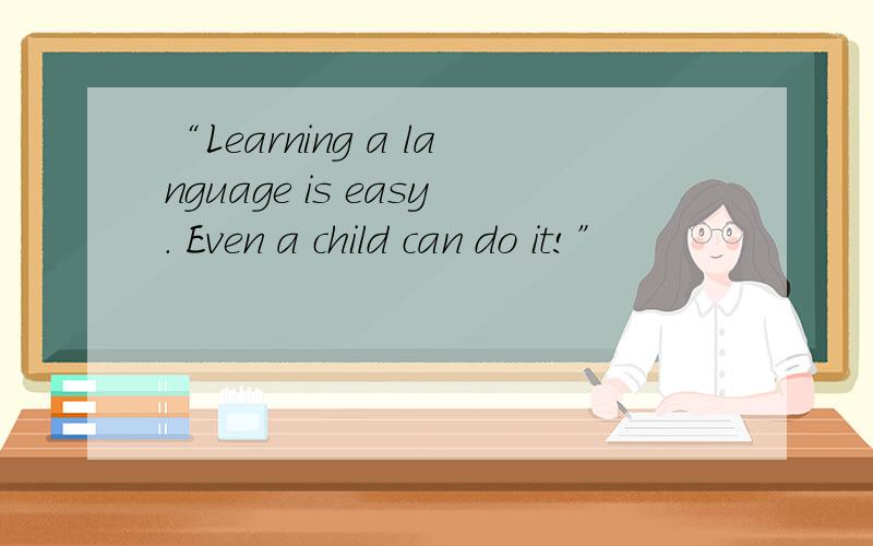 “Learning a language is easy. Even a child can do it!”