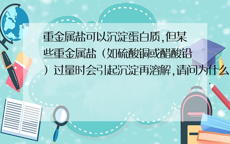 重金属盐可以沉淀蛋白质,但某些重金属盐（如硫酸铜或醋酸铅）过量时会引起沉淀再溶解,请问为什么?