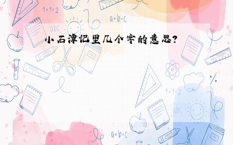 小石潭记里几个字的意思?