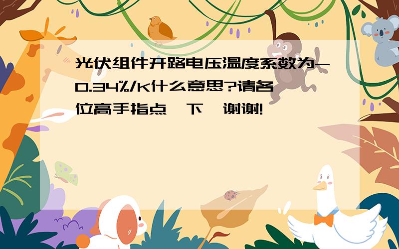 光伏组件开路电压温度系数为-0.34%/K什么意思?请各位高手指点一下,谢谢!