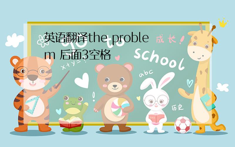 英语翻译the problem 后面3空格