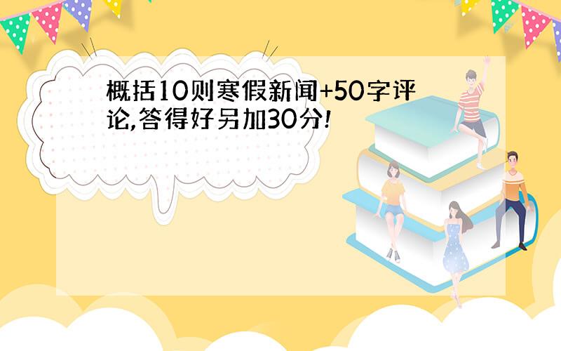 概括10则寒假新闻+50字评论,答得好另加30分!