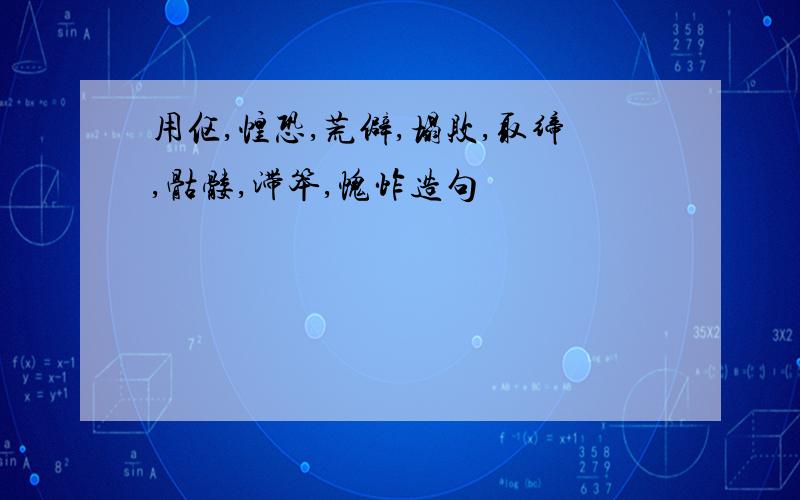 用伛,惶恐,荒僻,塌败,取缔,骷髅,滞笨,愧怍造句