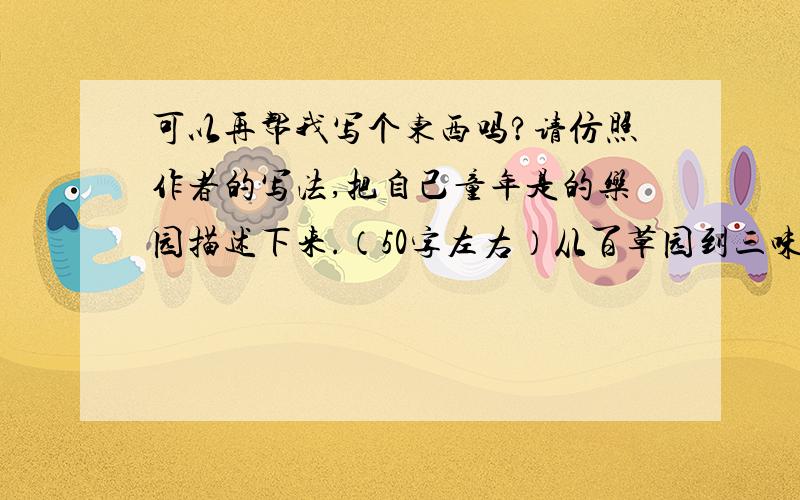 可以再帮我写个东西吗?请仿照作者的写法,把自己童年是的乐园描述下来.（50字左右）从百草园到三味书屋