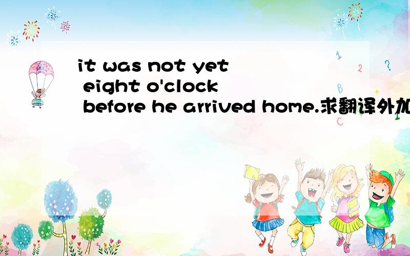 it was not yet eight o'clock before he arrived home.求翻译外加bef