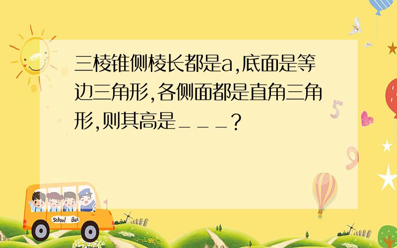 三棱锥侧棱长都是a,底面是等边三角形,各侧面都是直角三角形,则其高是___?