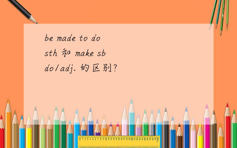 be made to do sth 和 make sb do/adj. 的区别?