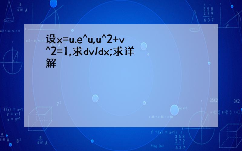 设x=u.e^u,u^2+v^2=1,求dv/dx;求详解