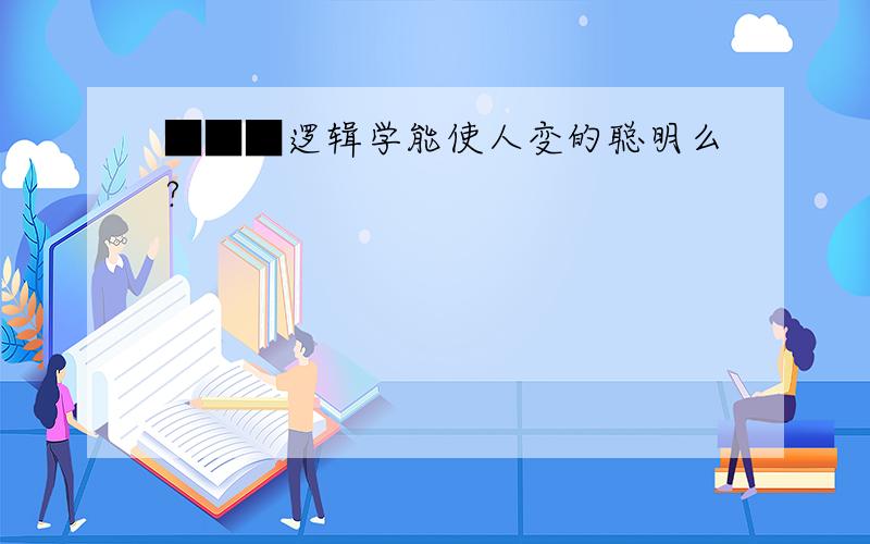 ■■■逻辑学能使人变的聪明么?