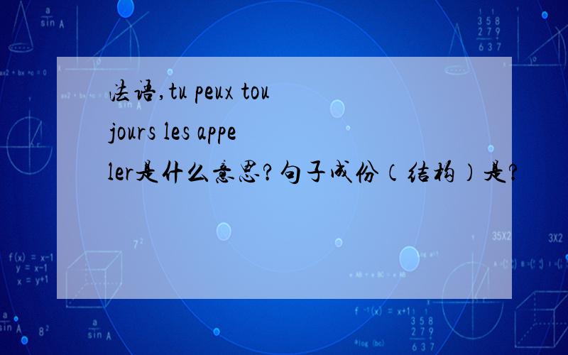 法语,tu peux toujours les appeler是什么意思?句子成份（结构）是?