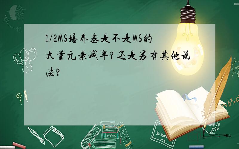 1/2MS培养基是不是MS的大量元素减半?还是另有其他说法?