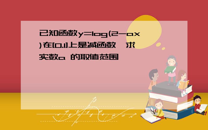 已知函数y=log(2-ax)在[0.1]上是减函数,求实数a 的取值范围