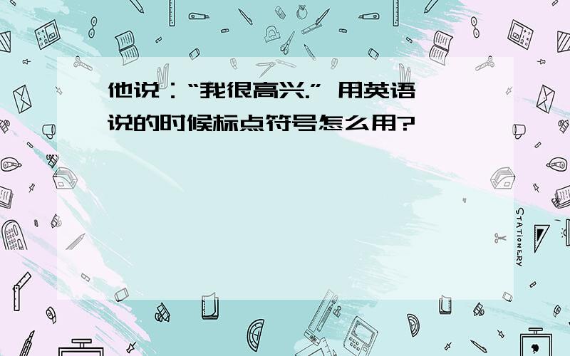 他说：“我很高兴.” 用英语说的时候标点符号怎么用?