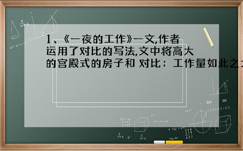 1、《一夜的工作》一文,作者运用了对比的写法,文中将高大的宫殿式的房子和 对比；工作量如此之大和 对比；让别人抓紧时间休