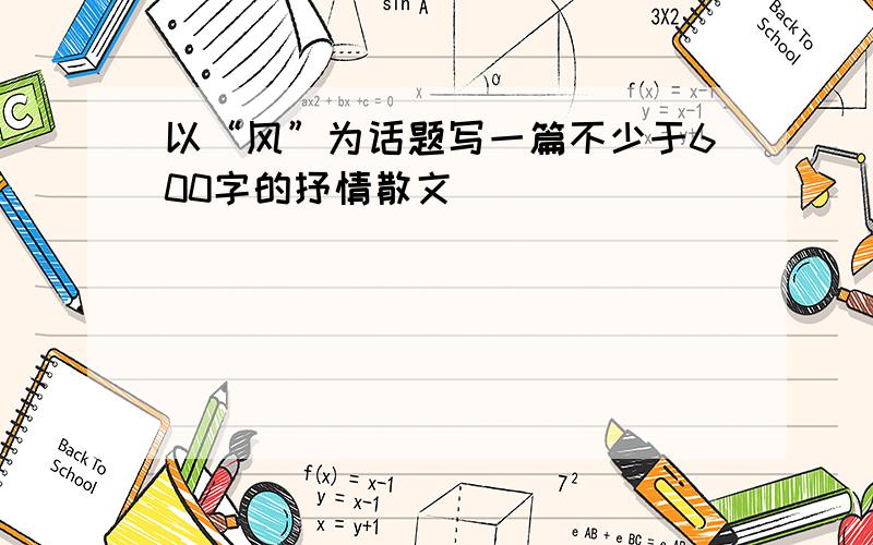 以“风”为话题写一篇不少于600字的抒情散文