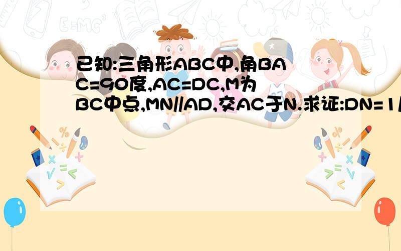 已知:三角形ABC中,角BAC=90度,AC=DC,M为BC中点,MN//AD,交AC于N.求证:DN=1/2BC