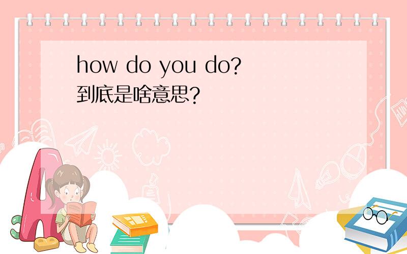 how do you do?到底是啥意思?