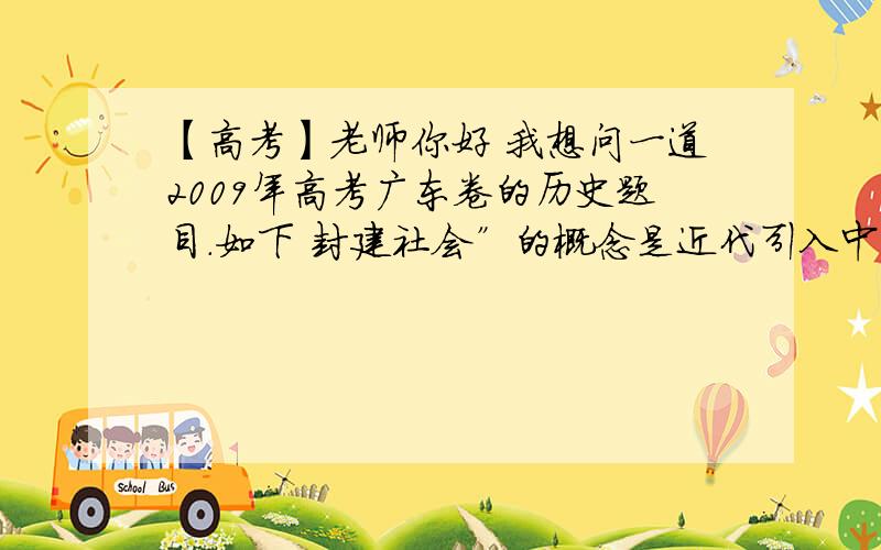 【高考】老师你好 我想问一道2009年高考广东卷的历史题目.如下 封建社会”的概念是近代引入中国.有