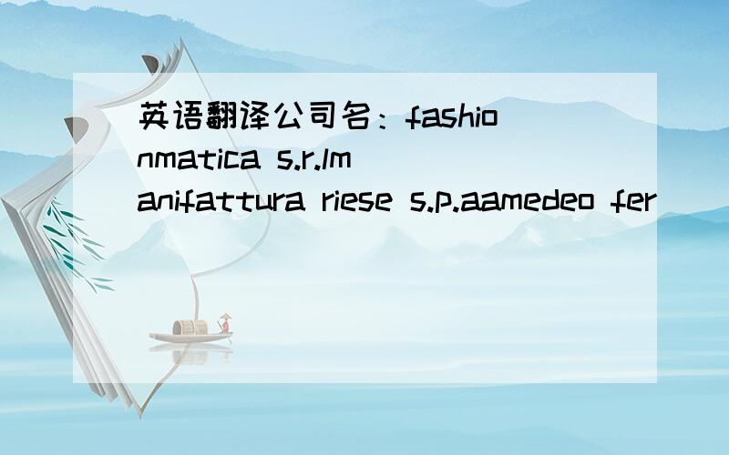 英语翻译公司名：fashionmatica s.r.lmanifattura riese s.p.aamedeo fer