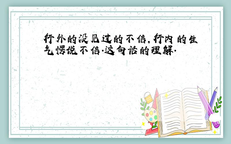 行外的没见过的不信,行内的生气愣说不信.这句话的理解.