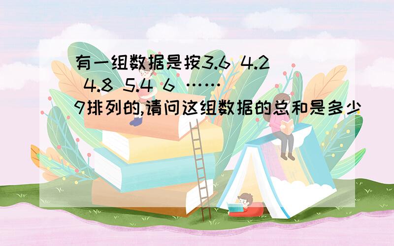 有一组数据是按3.6 4.2 4.8 5.4 6 …… 9排列的,请问这组数据的总和是多少