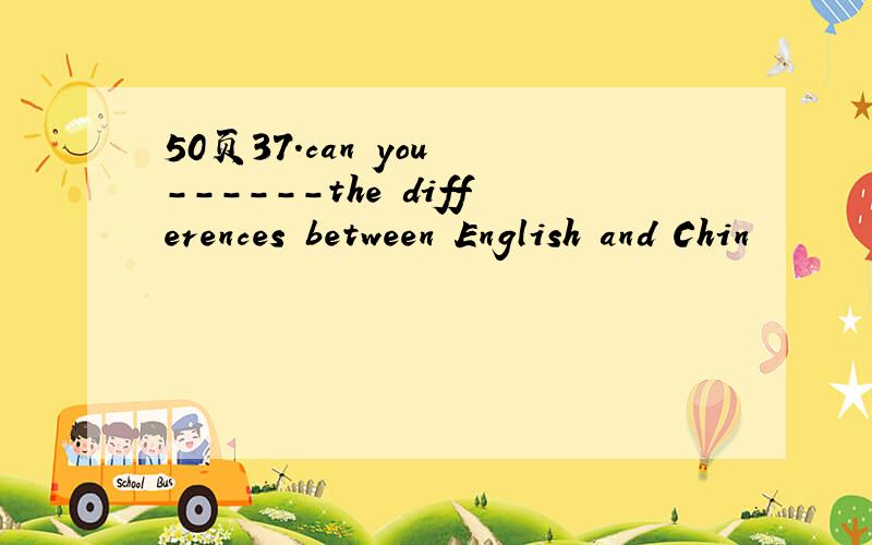 50页37.can you ------the differences between English and Chin