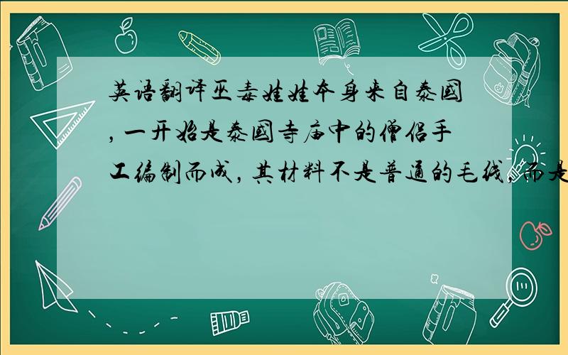 英语翻译巫毒娃娃本身来自泰国，一开始是泰国寺庙中的僧侣手工编制而成，其材料不是普通的毛线，而是添加了据说拥有法力的神奇材